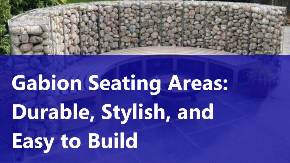 Gabion Seating Areas: Durable, Stylish, and Easy to Build