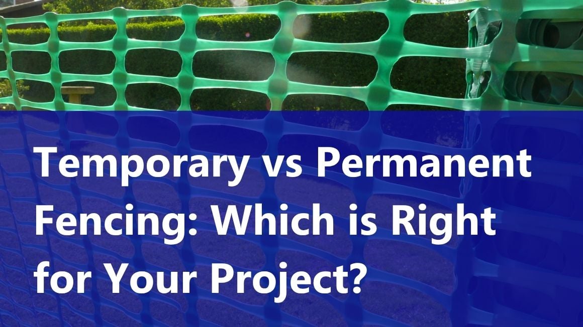 Temporary vs Permanent Fencing: Choosing the Right Solution for Your Project